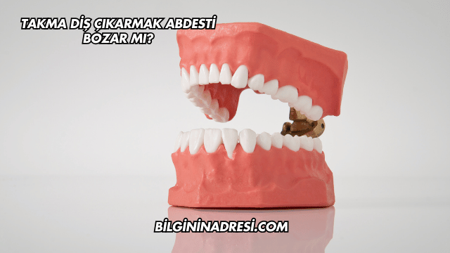 Takma Diş Çıkarmak Abdesti Bozar mı?