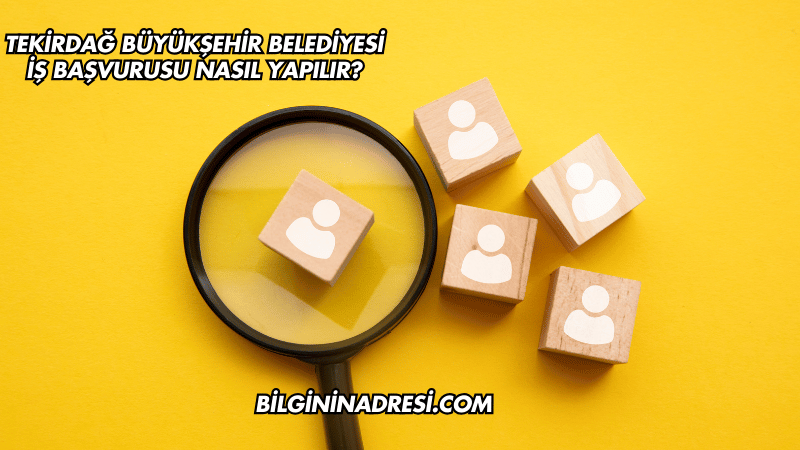 Tekirdağ Büyükşehir Belediyesi İş Başvurusu Nasıl Yapılır?