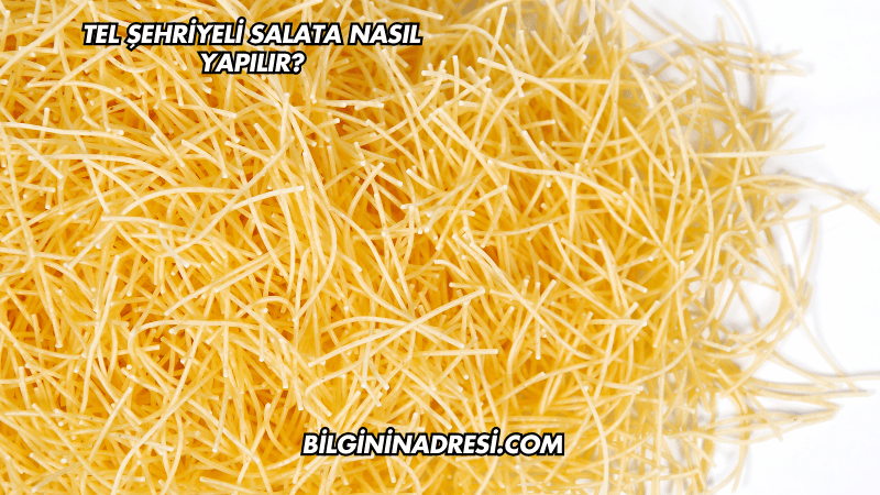 Tel Şehriyeli Salata Nasıl Yapılır?