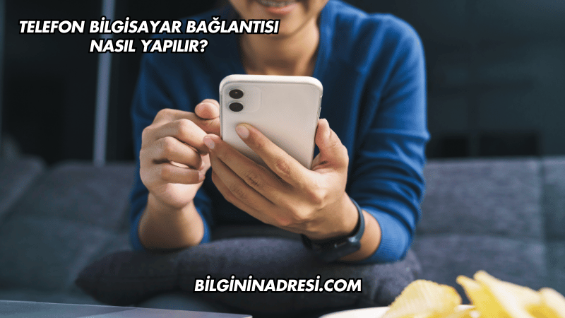 Telefon Bilgisayar Bağlantısı Nasıl Yapılır?