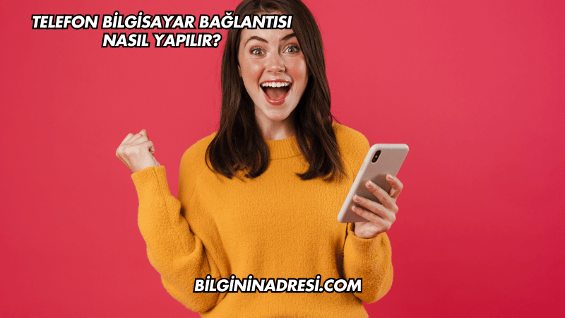 Telefon Bilgisayar Bağlantısı Nasıl Yapılır?