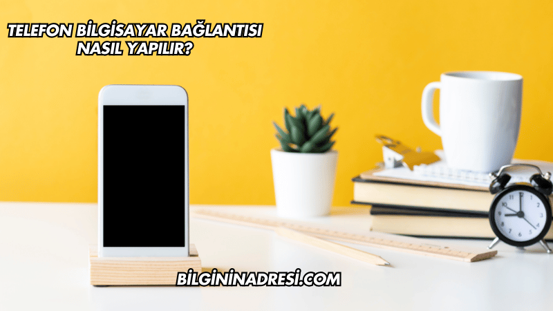 Telefon Bilgisayar Bağlantısı Nasıl Yapılır?