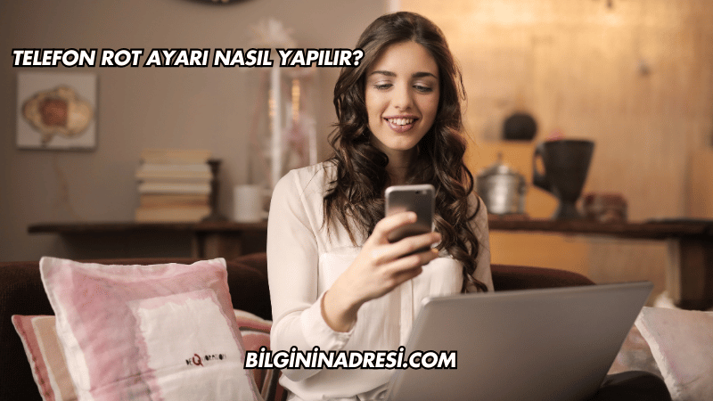 Telefon Rot Ayarı Nasıl Yapılır?