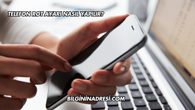 Telefon Rot Ayarı Nasıl Yapılır?