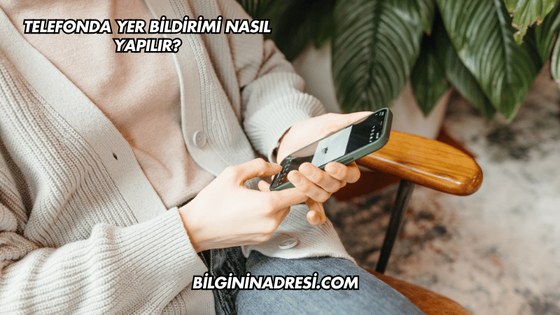Telefonda Yer Bildirimi Nasıl Yapılır?