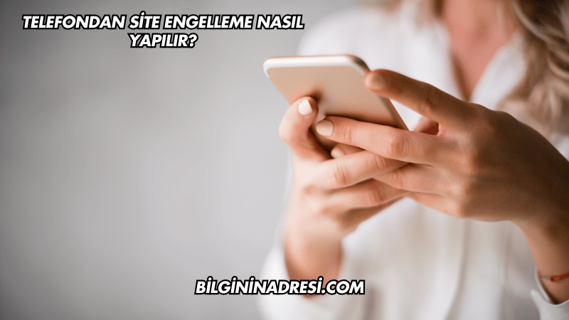 Telefondan Site Engelleme Nasıl Yapılır?