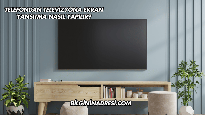 Telefondan Televizyona Ekran Yansıtma Nasıl Yapılır?