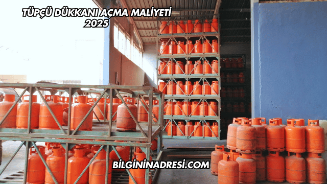 Tüpçü Dükkanı Açma Maliyeti 2025