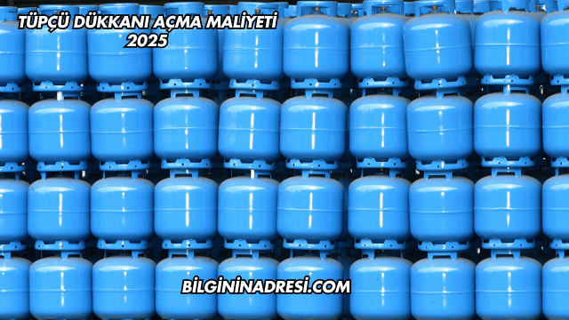 Tüpçü Dükkanı Açma Maliyeti 2025