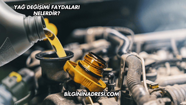 Yağ Değişimi Faydaları Nelerdir?