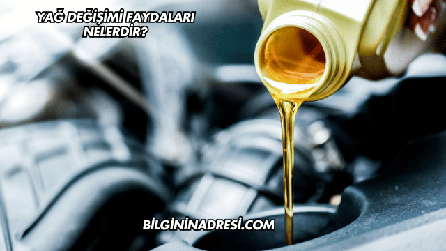Yağ Değişimi Faydaları Nelerdir?