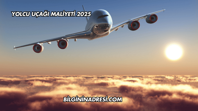 Yolcu Uçağı Maliyeti 2025