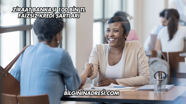 Ziraat Bankası 100 Bin TL Faizsiz Kredi Şartları