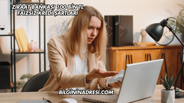 Ziraat Bankası 100 Bin TL Faizsiz Kredi Şartları