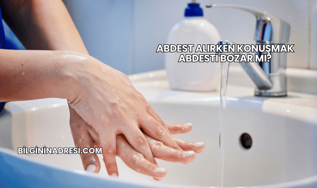Abdest Alırken Konuşmak Abdesti Bozar mı?