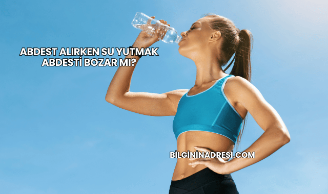 Abdest Alırken Su Yutmak Abdesti Bozar mı?