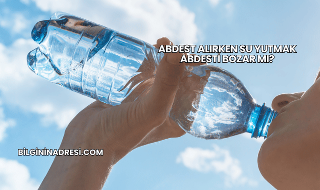Abdest Alırken Su Yutmak Abdesti Bozar mı?