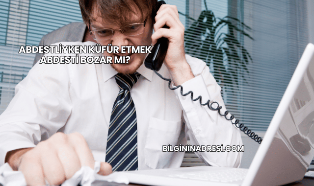 Abdestliyken Küfür Etmek Abdesti Bozar mı?