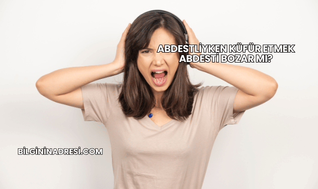 Abdestliyken Küfür Etmek Abdesti Bozar mı?