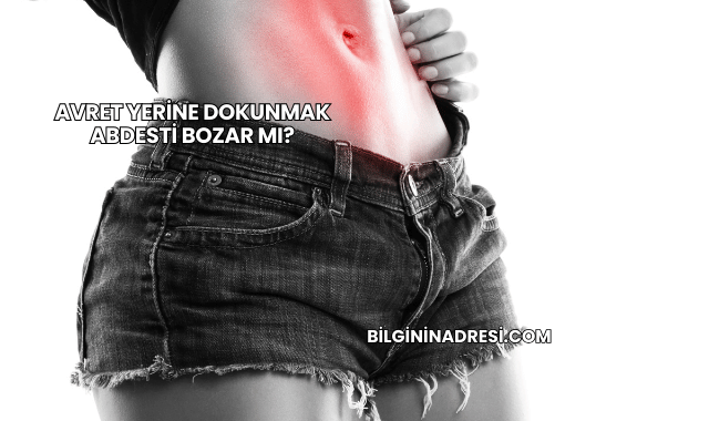 Avret Yerine Dokunmak Abdesti Bozar mı?