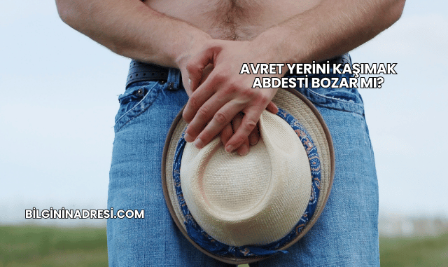 Avret Yerini Kaşımak Abdesti Bozar mı?
