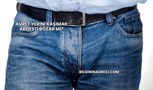 Avret Yerini Kaşımak Abdesti Bozar mı?