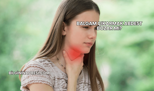 Balgam Çıkarmak Abdest Bozar mı?