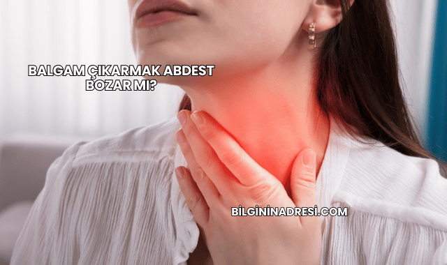 Balgam Çıkarmak Abdest Bozar mı?