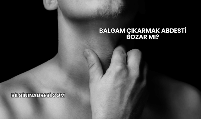 Balgam Çıkarmak Abdesti Bozar mı?