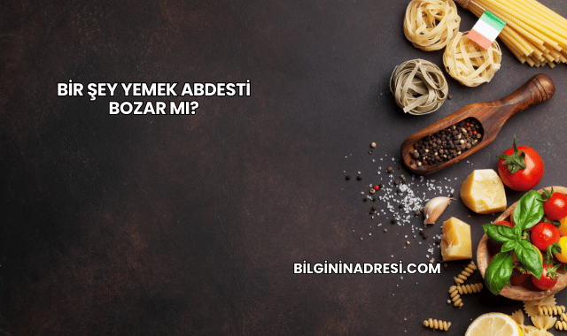Bir Şey Yemek Abdesti Bozar mı?