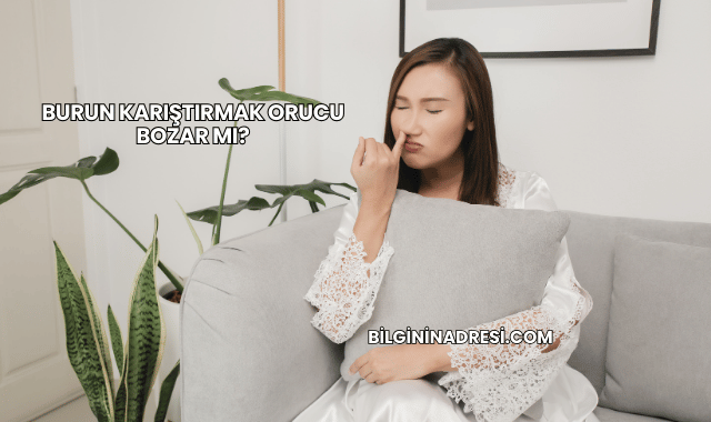 Burun Karıştırmak Orucu Bozar mı?