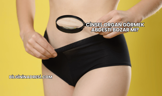 Cinsel Organ Görmek Abdesti Bozar mı?