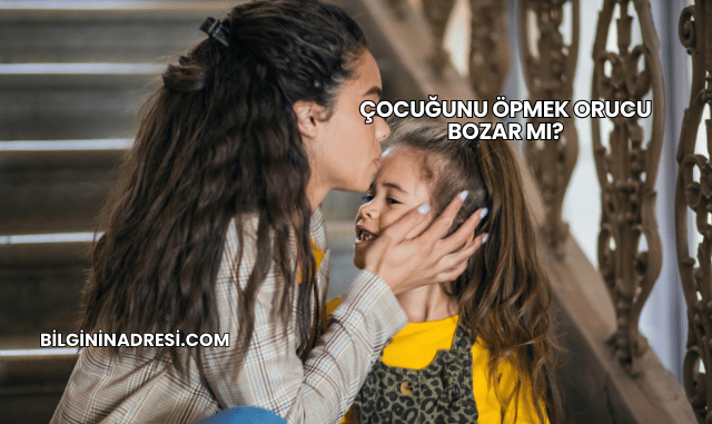 Çocuğunu Öpmek Orucu Bozar mı?