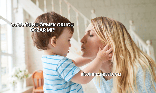 Çocuğunu Öpmek Orucu Bozar mı?