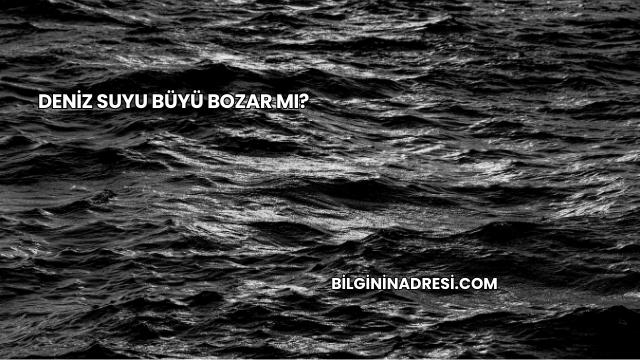 Deniz Suyu Büyü Bozar mı?