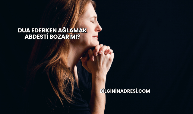 Dua Ederken Ağlamak Abdesti Bozar mı?