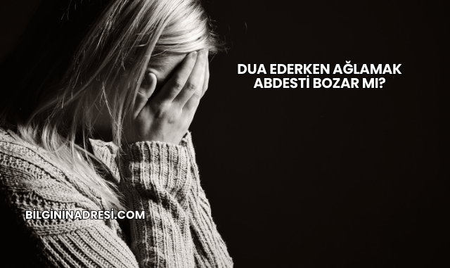 Dua Ederken Ağlamak Abdesti Bozar mı?