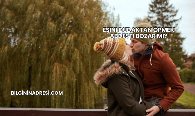Eşini Dudaktan Öpmek Abdesti Bozar mı?