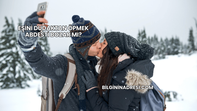 Eşini Dudaktan Öpmek Abdesti Bozar mı?