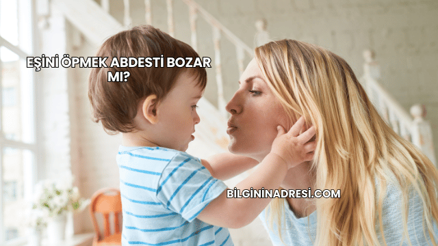 Eşini Öpmek Abdesti Bozar mı?