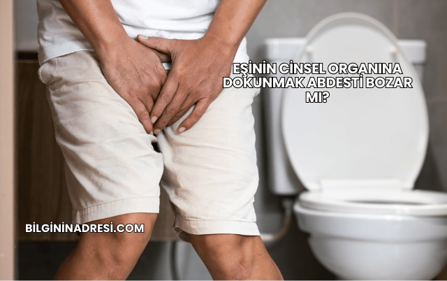 Eşinin Cinsel Organına Dokunmak Abdesti Bozar mı?
