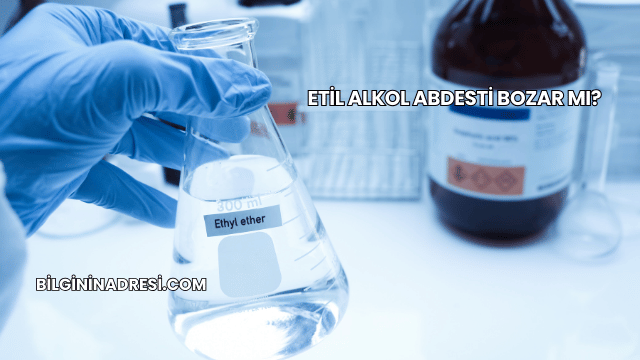 Etil Alkol Abdesti Bozar mı?