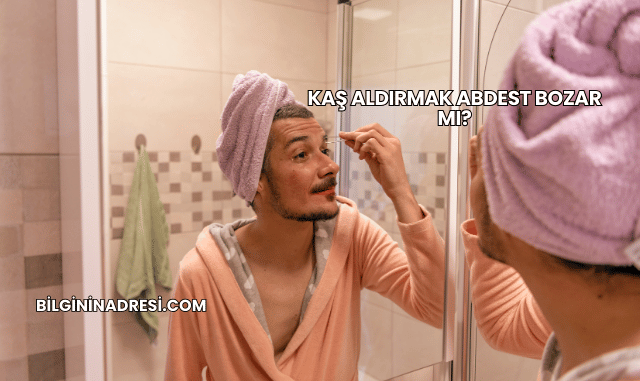 Kaş Aldırmak Abdest Bozar mı?