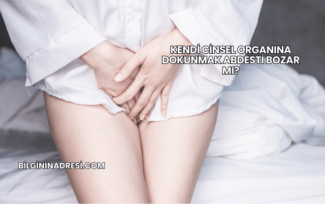 Kendi Cinsel Organına Dokunmak Abdesti Bozar mı?