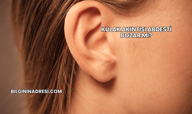 Kulak Akıntısı Abdesti Bozar mı?