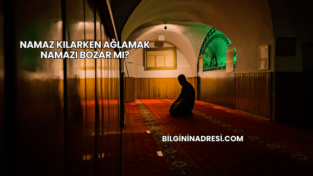 Namaz Kılarken Ağlamak Namazı Bozar mı?