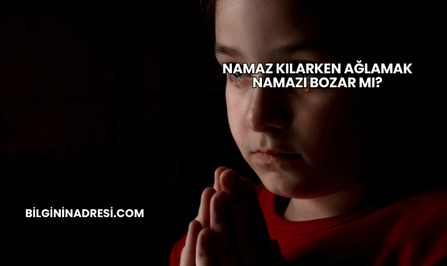 Namaz Kılarken Ağlamak Namazı Bozar mı?