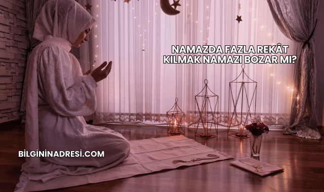 Namazda Fazla Rekât Kılmak Namazı Bozar mı?