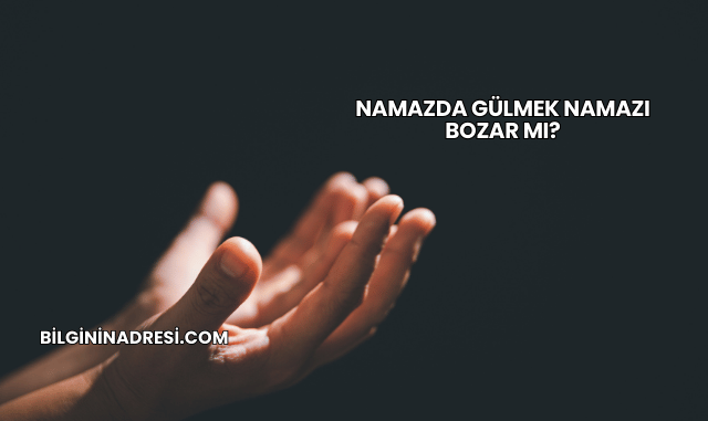 Namazda Gülmek Namazı Bozar mı?