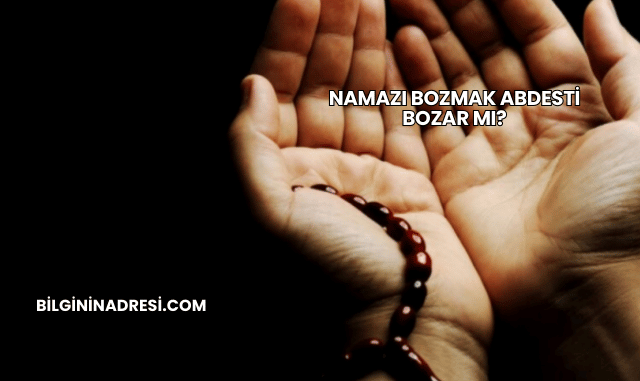 Namazı Bozmak Abdesti Bozar mı?
